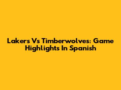 Lakers Vs Timberwolves: Game Highlights In Spanish