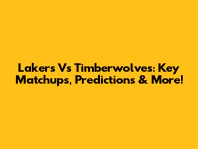 Lakers Vs Timberwolves: Key Matchups, Predictions & More!