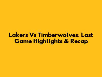Lakers Vs Timberwolves: Last Game Highlights & Recap