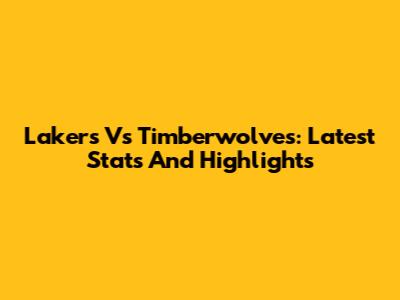 Lakers Vs Timberwolves: Latest Stats And Highlights
