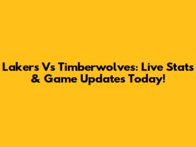 Lakers Vs Timberwolves: Live Stats & Game Updates Today!
