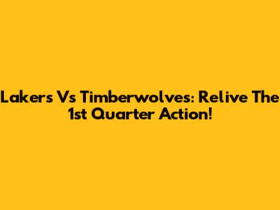 Lakers Vs Timberwolves: Relive The 1st Quarter Action!