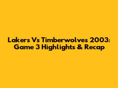 Lakers Vs Timberwolves 2003: Game 3 Highlights & Recap