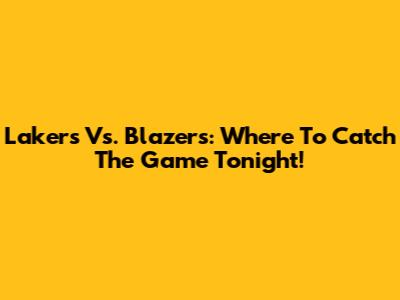 Lakers Vs. Blazers: Where To Catch The Game Tonight!