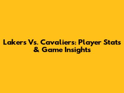 Lakers Vs. Cavaliers: Player Stats & Game Insights