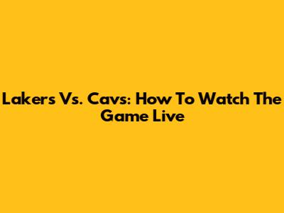 Lakers Vs. Cavs: How To Watch The Game Live