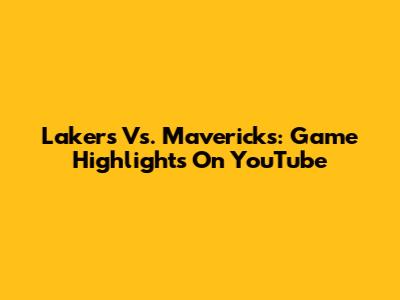Lakers Vs. Mavericks: Game Highlights On YouTube