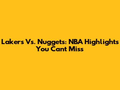 Lakers Vs. Nuggets: NBA Highlights You Can't Miss