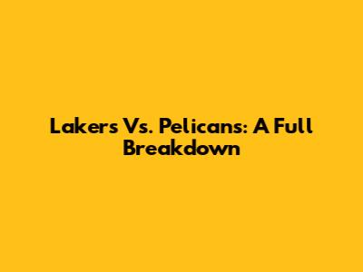Lakers Vs. Pelicans: A Full Breakdown