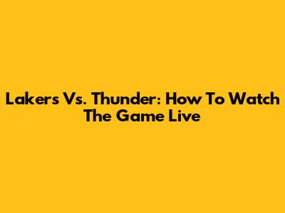 Lakers Vs. Thunder: How To Watch The Game Live