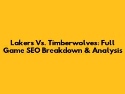 Lakers Vs. Timberwolves: Full Game SEO Breakdown & Analysis