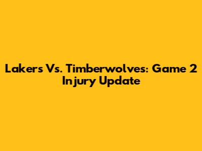 Lakers Vs. Timberwolves: Game 2 Injury Update