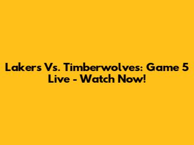Lakers Vs. Timberwolves: Game 5 Live - Watch Now!