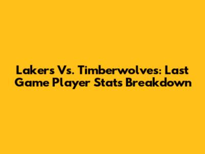 Lakers Vs. Timberwolves: Last Game Player Stats Breakdown