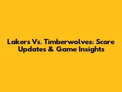 Lakers Vs. Timberwolves: Score Updates & Game Insights