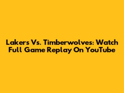 Lakers Vs. Timberwolves: Watch Full Game Replay On YouTube