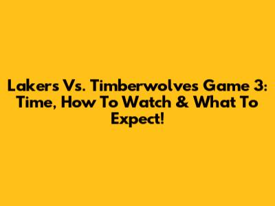Lakers Vs. Timberwolves Game 3: Time, How To Watch & What To Expect!