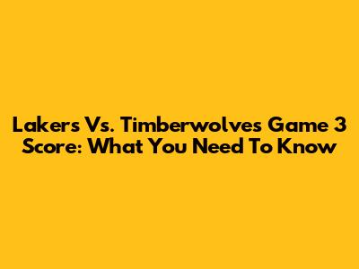 Lakers Vs. Timberwolves Game 3 Score: What You Need To Know