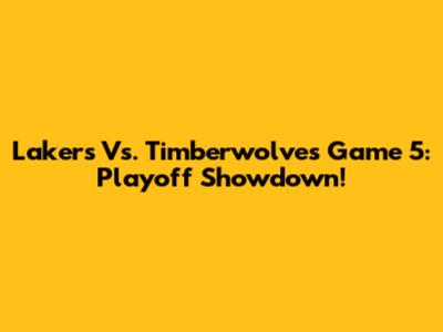 Lakers Vs. Timberwolves Game 5: Playoff Showdown!