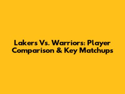 Lakers Vs. Warriors: Player Comparison & Key Matchups