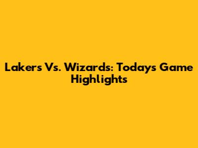Lakers Vs. Wizards: Today's Game Highlights