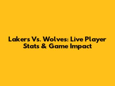Lakers Vs. Wolves: Live Player Stats & Game Impact