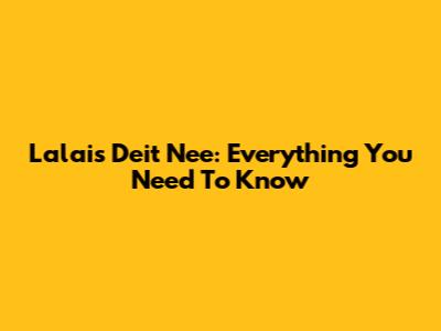 Lalais Deit Nee: Everything You Need To Know