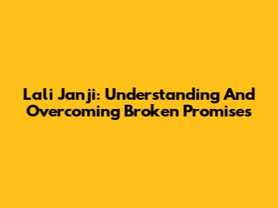Lali Janji: Understanding And Overcoming Broken Promises