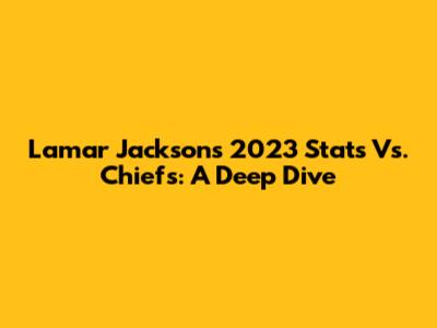 Lamar Jackson's 2023 Stats Vs. Chiefs: A Deep Dive