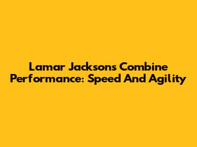 Lamar Jackson's Combine Performance: Speed And Agility