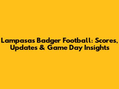Lampasas Badger Football: Scores, Updates & Game Day Insights