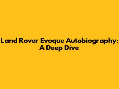 Land Rover Evoque Autobiography: A Deep Dive