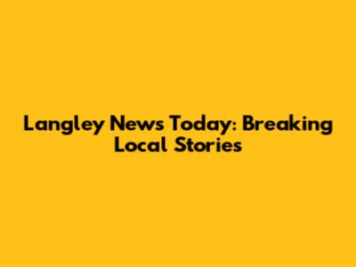 Langley News Today: Breaking Local Stories