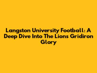 Langston University Football: A Deep Dive Into The Lions' Gridiron Glory