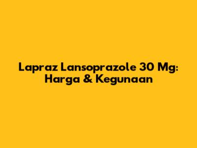 Lapraz Lansoprazole 30 Mg: Harga & Kegunaan