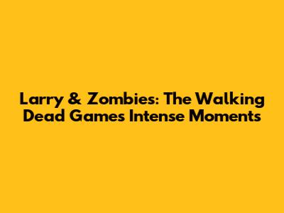 Larry & Zombies: The Walking Dead Game's Intense Moments