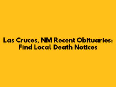 Las Cruces, NM Recent Obituaries: Find Local Death Notices