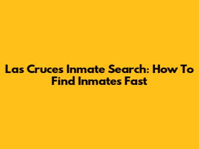 Las Cruces Inmate Search: How To Find Inmates Fast