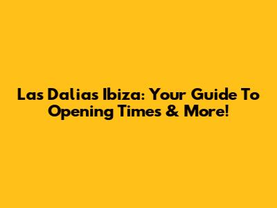 Las Dalias Ibiza: Your Guide To Opening Times & More!