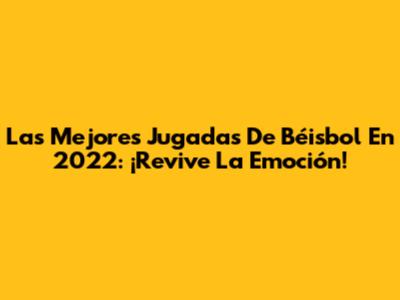Las Mejores Jugadas De Béisbol En 2022: ¡Revive La Emoción!