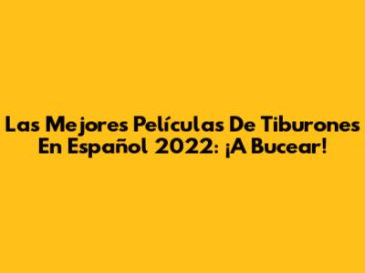 Las Mejores Películas De Tiburones En Español 2022: ¡A Bucear!