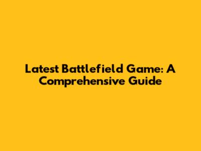 Latest Battlefield Game: A Comprehensive Guide