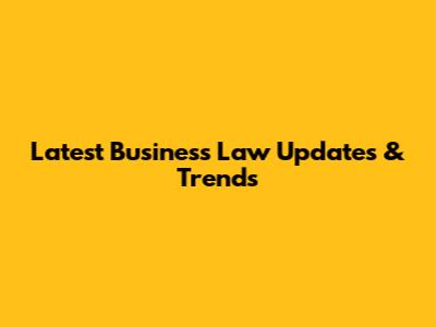 Latest Business Law Updates & Trends