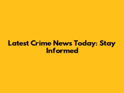Latest Crime News Today: Stay Informed