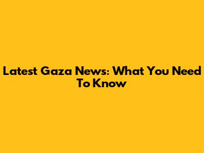 Latest Gaza News: What You Need To Know