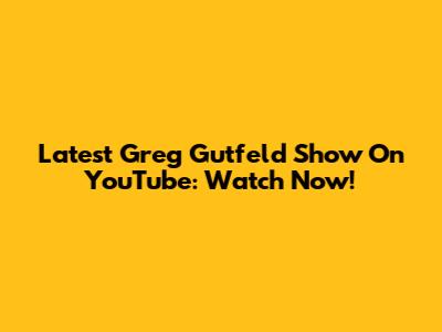 Latest Greg Gutfeld Show On YouTube: Watch Now!