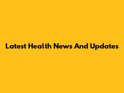 Latest Health News And Updates