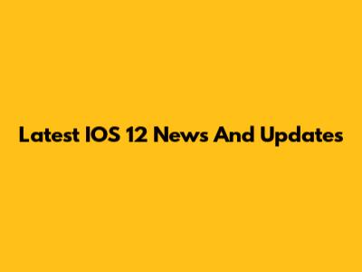 Latest IOS 12 News And Updates