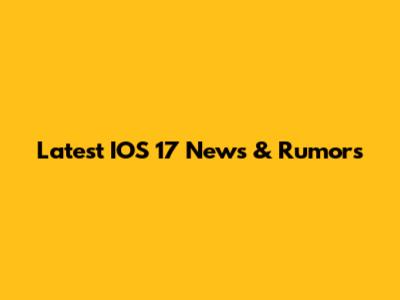 Latest IOS 17 News & Rumors