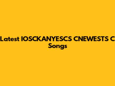 Latest IOSCKANYESCS CNEWESTS C Songs